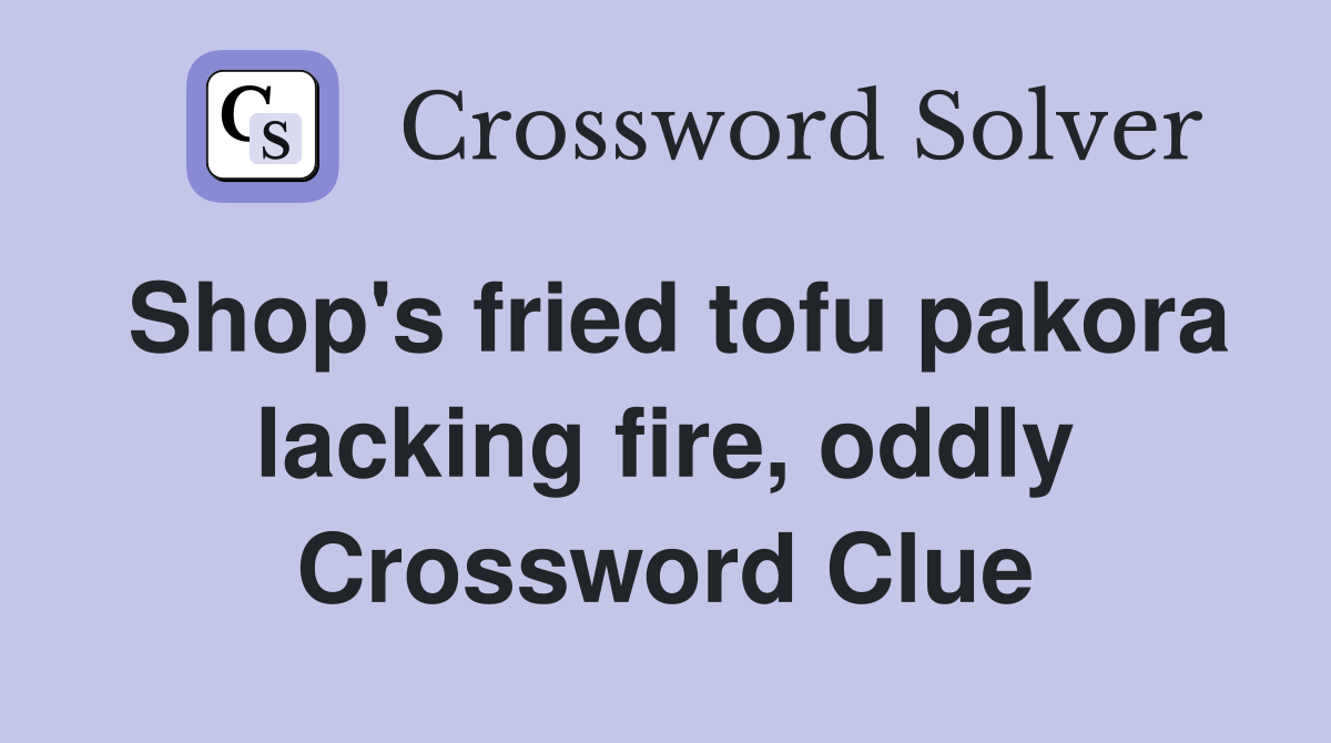 Shop's fried tofu pakora lacking fire, oddly Crossword Clue Answers